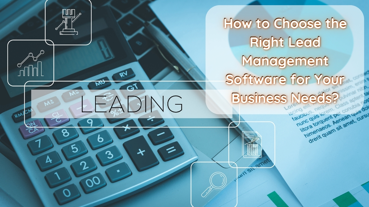 How to Choose the Right Lead Management Software for Your Business Needs?